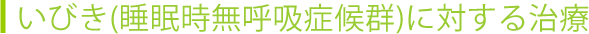 いびき(睡眠時無呼吸症候群)に対する治療